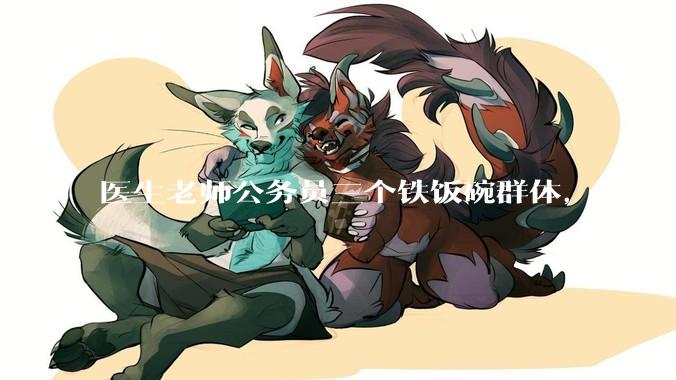 医生老师公务员三个铁饭碗群体，谁会第一个面临职业危机呢？